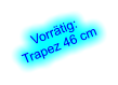 Vorrtig: Trapez 46 cm